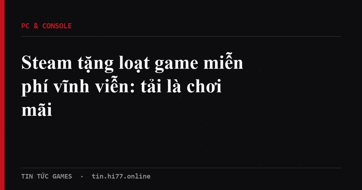 Steam tặng game miễn phí vĩnh viễn đầu tháng 9/2026